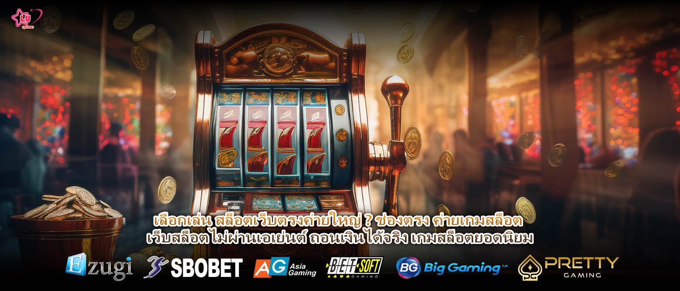 เลือกเล่น สล็อตเว็บตรงค่ายใหญ่ ? ช่องตรง ค่ายเกมสล็อต เว็บสล็อตไม่ผ่านเอเย่นต์ ถอนเงินได้จริง เกมสล็อตยอดนิยม